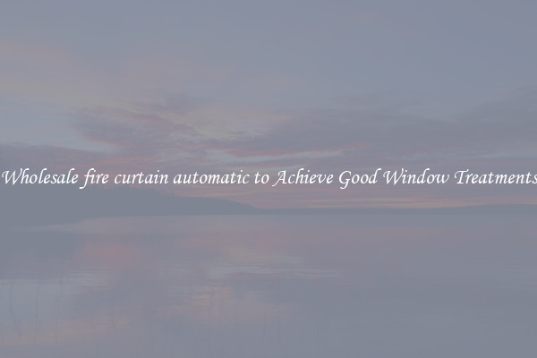 Wholesale fire curtain automatic to Achieve Good Window Treatments
