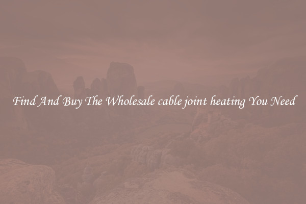Find And Buy The Wholesale cable joint heating You Need