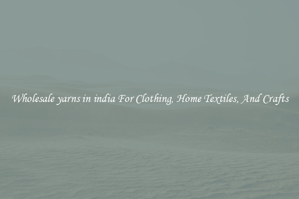 Wholesale yarns in india For Clothing, Home Textiles, And Crafts
