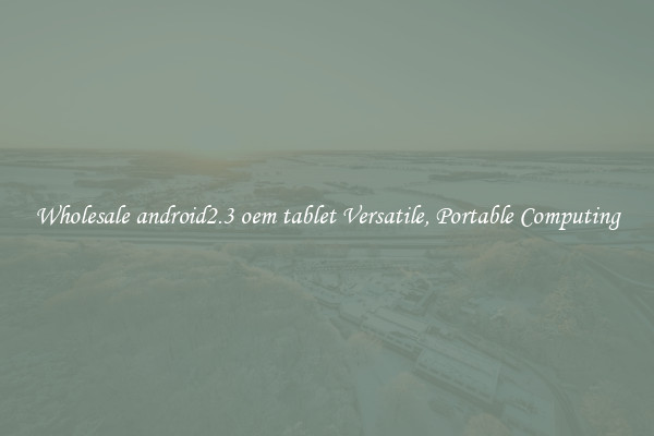Wholesale android2.3 oem tablet Versatile, Portable Computing