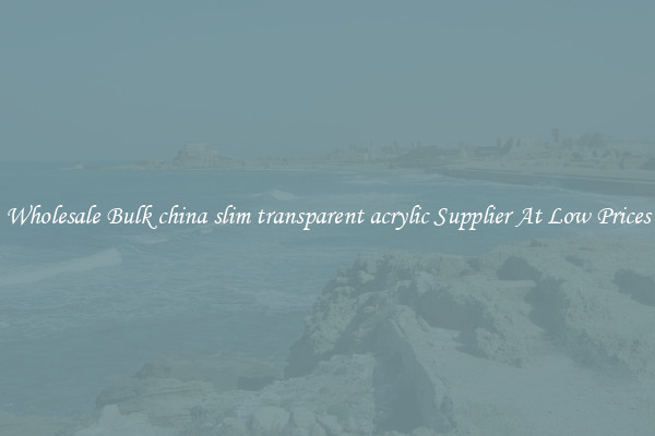 Wholesale Bulk china slim transparent acrylic Supplier At Low Prices