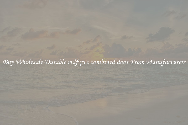 Buy Wholesale Durable mdf pvc combined door From Manufacturers