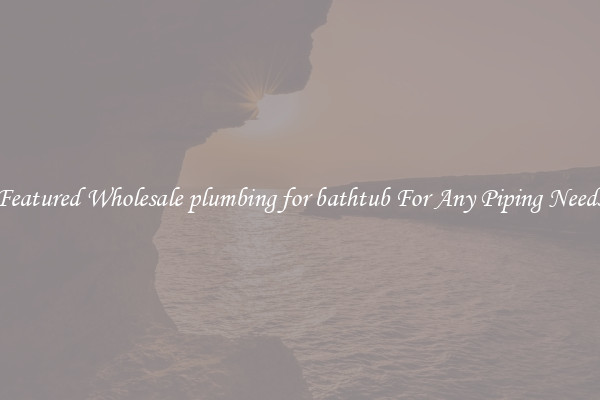 Featured Wholesale plumbing for bathtub For Any Piping Needs
