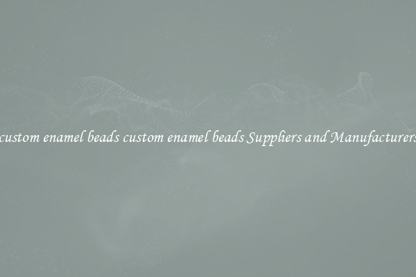 custom enamel beads custom enamel beads Suppliers and Manufacturers