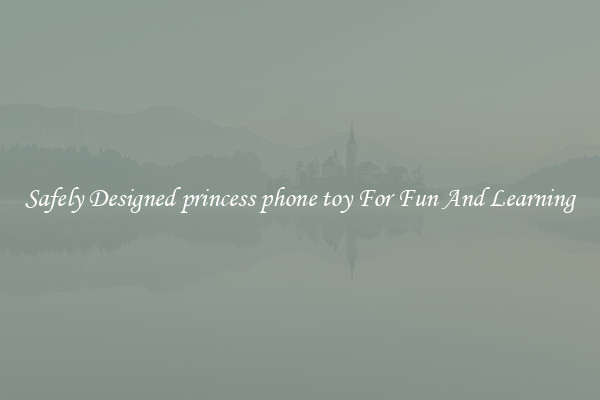 Safely Designed princess phone toy For Fun And Learning