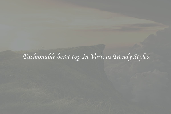 Fashionable beret top In Various Trendy Styles