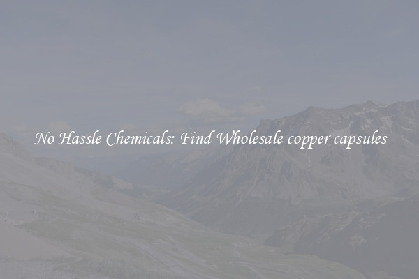 No Hassle Chemicals: Find Wholesale copper capsules