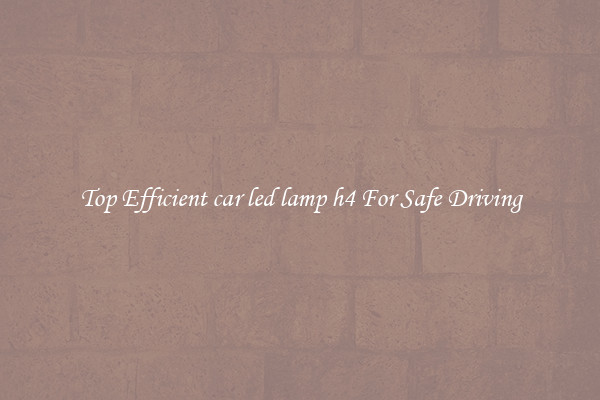 Top Efficient car led lamp h4 For Safe Driving
