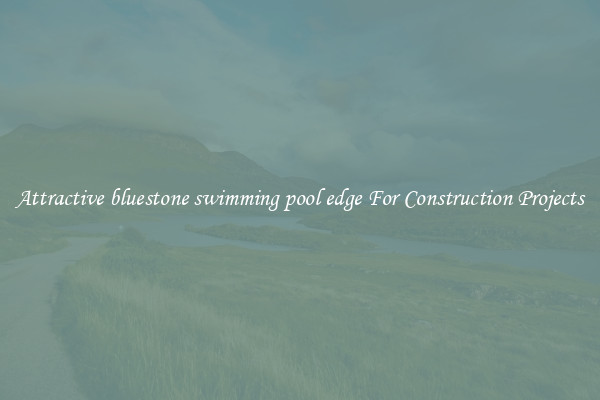 Attractive bluestone swimming pool edge For Construction Projects