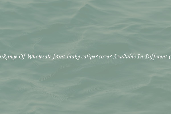 Wide Range Of Wholesale front brake caliper cover Available In Different Colors