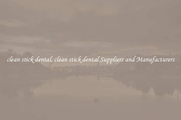 clean stick dental, clean stick dental Suppliers and Manufacturers