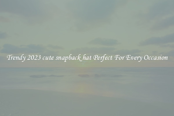 Trendy 2023 cute snapback hat Perfect For Every Occasion