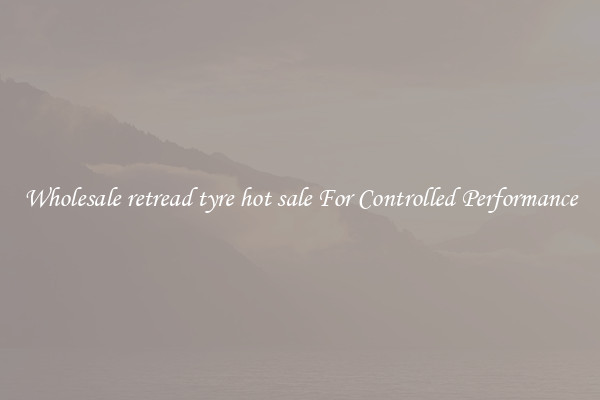 Wholesale retread tyre hot sale For Controlled Performance