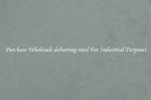 Purchase Wholesale deburring steel For Industrial Purposes