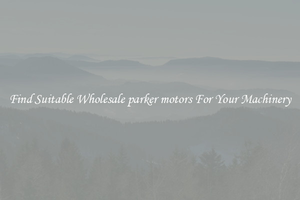 Find Suitable Wholesale parker motors For Your Machinery
