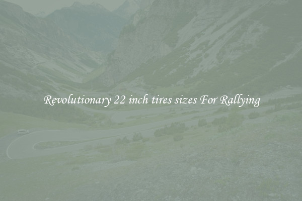 Revolutionary 22 inch tires sizes For Rallying