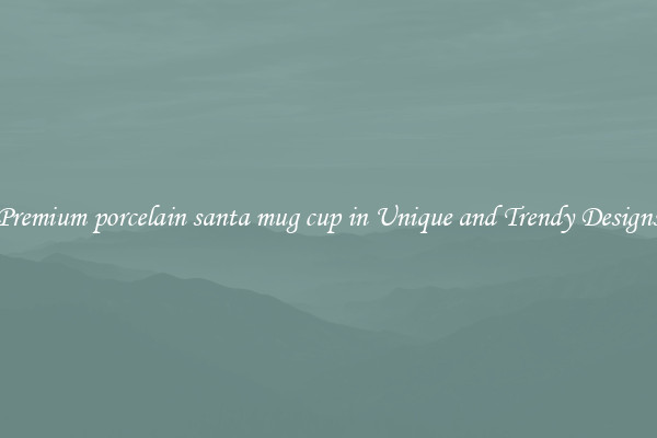 Premium porcelain santa mug cup in Unique and Trendy Designs