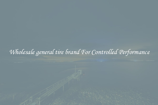 Wholesale general tire brand For Controlled Performance