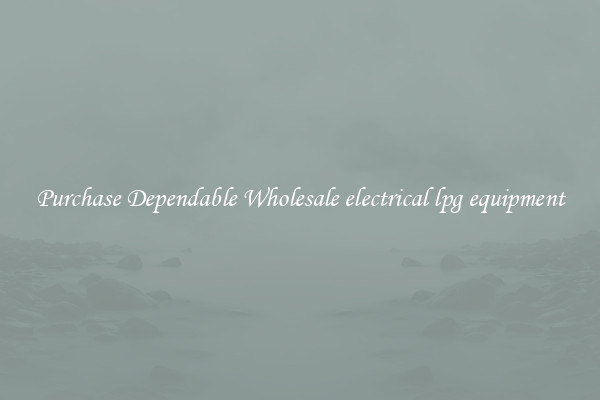 Purchase Dependable Wholesale electrical lpg equipment