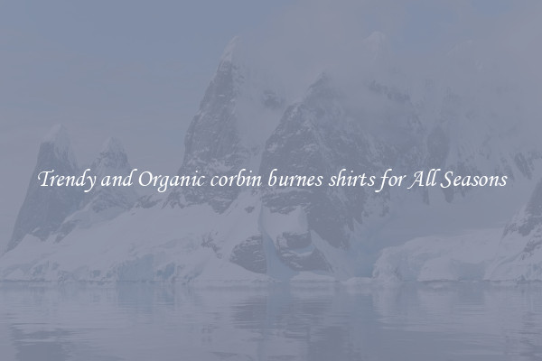 Trendy and Organic corbin burnes shirts for All Seasons