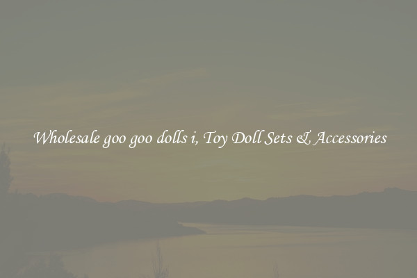 Wholesale goo goo dolls i, Toy Doll Sets & Accessories