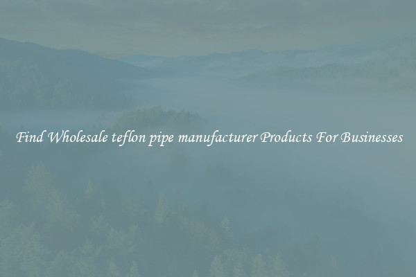 Find Wholesale teflon pipe manufacturer Products For Businesses