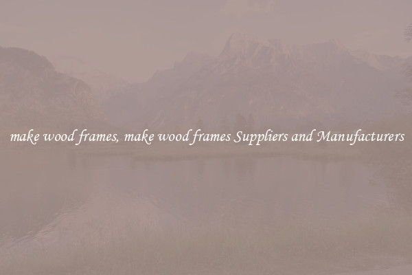 make wood frames, make wood frames Suppliers and Manufacturers