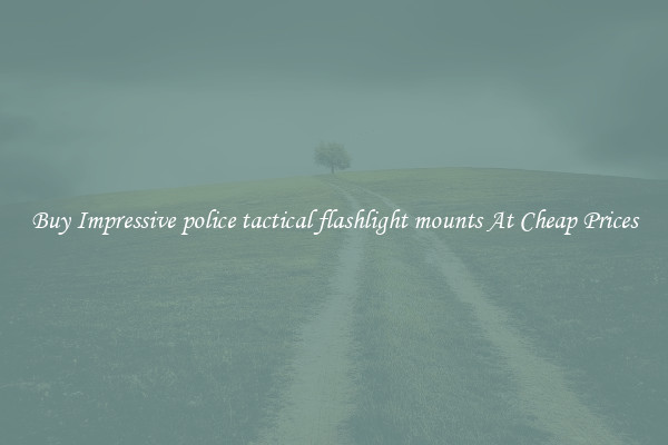 Buy Impressive police tactical flashlight mounts At Cheap Prices