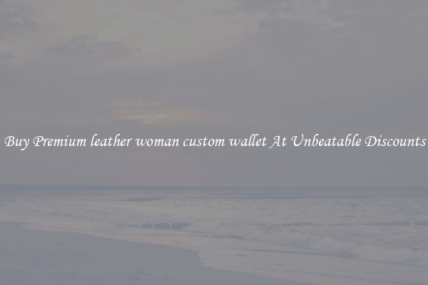 Buy Premium leather woman custom wallet At Unbeatable Discounts
