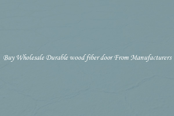 Buy Wholesale Durable wood fiber door From Manufacturers