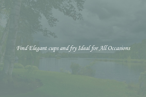 Find Elegant cups and fry Ideal for All Occasions