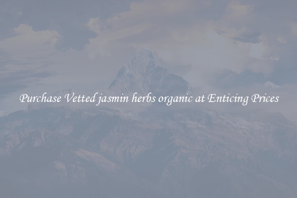 Purchase Vetted jasmin herbs organic at Enticing Prices