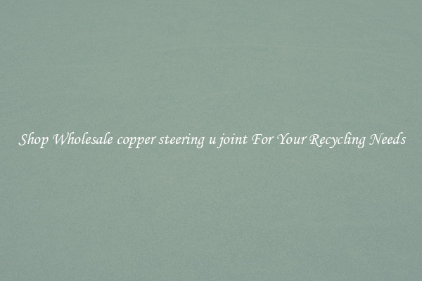 Shop Wholesale copper steering u joint For Your Recycling Needs