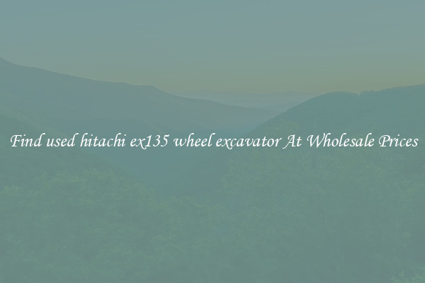 Find used hitachi ex135 wheel excavator At Wholesale Prices