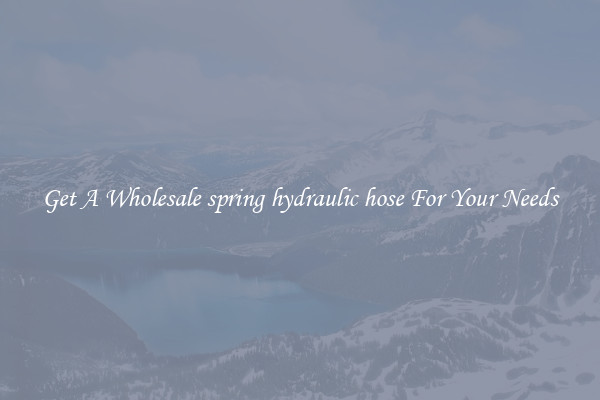 Get A Wholesale spring hydraulic hose For Your Needs