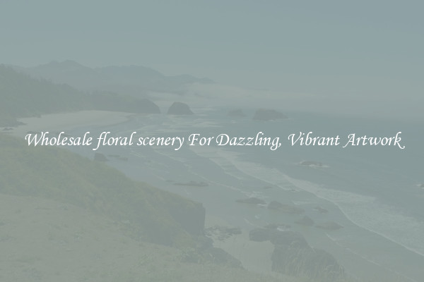 Wholesale floral scenery For Dazzling, Vibrant Artwork