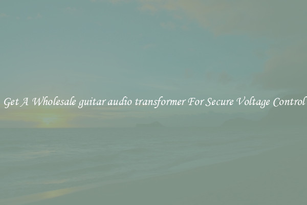 Get A Wholesale guitar audio transformer For Secure Voltage Control