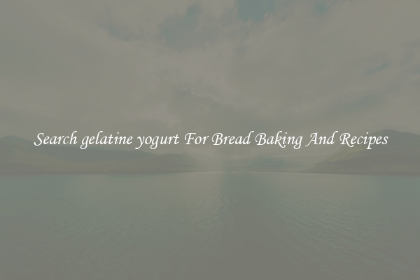 Search gelatine yogurt For Bread Baking And Recipes