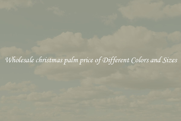 Wholesale christmas palm price of Different Colors and Sizes