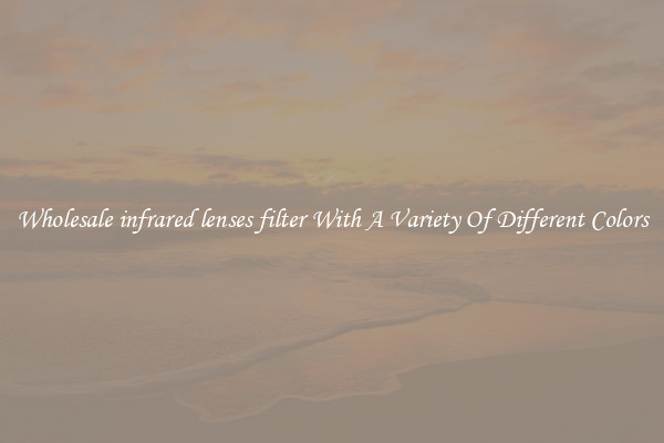 Wholesale infrared lenses filter With A Variety Of Different Colors