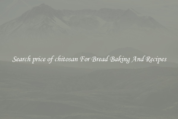 Search price of chitosan For Bread Baking And Recipes