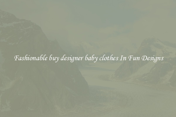 Fashionable buy designer baby clothes In Fun Designs