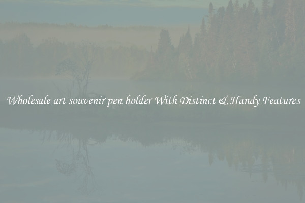 Wholesale art souvenir pen holder With Distinct & Handy Features