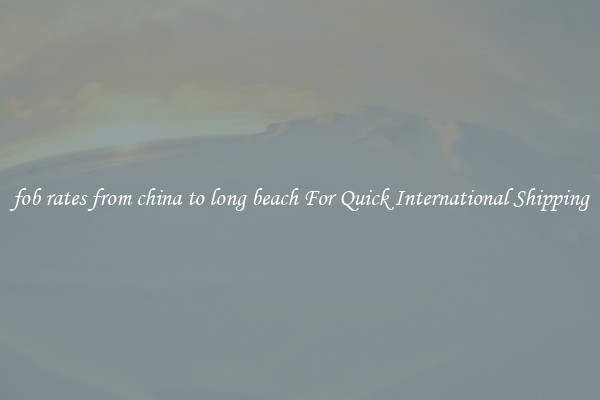 fob rates from china to long beach For Quick International Shipping