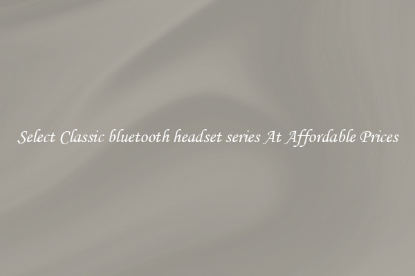 Select Classic bluetooth headset series At Affordable Prices