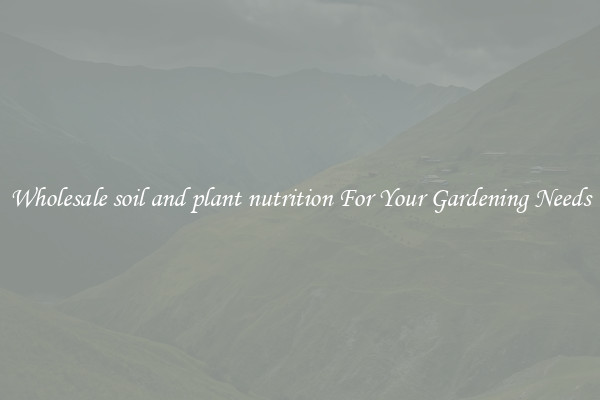Wholesale soil and plant nutrition For Your Gardening Needs