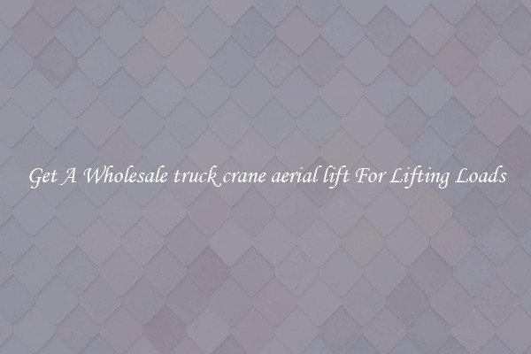 Get A Wholesale truck crane aerial lift For Lifting Loads