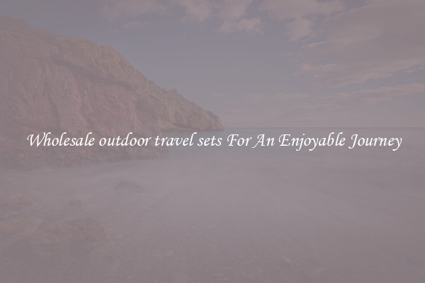 Wholesale outdoor travel sets For An Enjoyable Journey