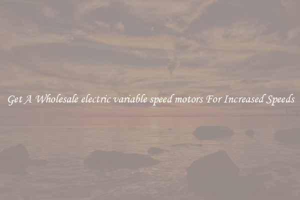 Get A Wholesale electric variable speed motors For Increased Speeds