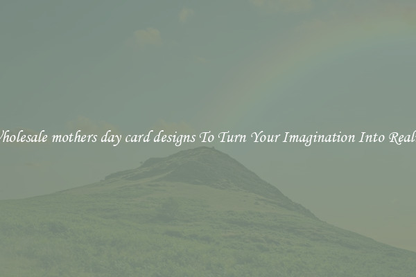 Wholesale mothers day card designs To Turn Your Imagination Into Reality